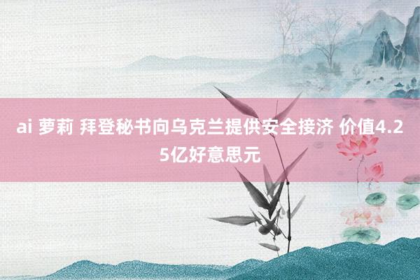 ai 萝莉 拜登秘书向乌克兰提供安全接济 价值4.25亿好意思元