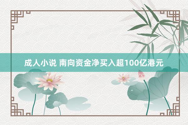 成人小说 南向资金净买入超100亿港元