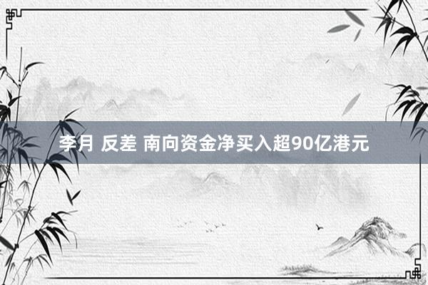 李月 反差 南向资金净买入超90亿港元
