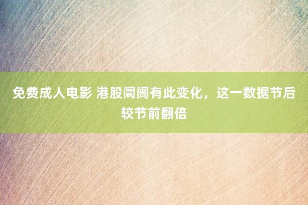 免费成人电影 港股阛阓有此变化，这一数据节后较节前翻倍
