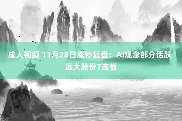 成人视频 11月28日涨停复盘:AI观念部分活跃 远大股份7连板