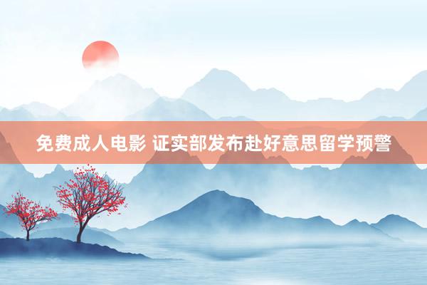 免费成人电影 证实部发布赴好意思留学预警